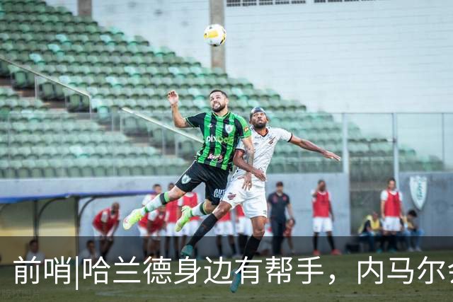 前哨|哈兰德身边有帮手，内马尔会不会是巴西的后手牌