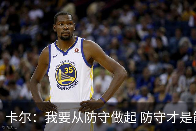 卡尔：我要从防守做起 防守才是能让我争取到出场时间的关键
