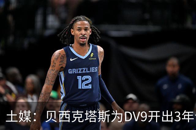 土媒：贝西克塔斯为DV9开出3年合同，球员未收到其他同等水平报价