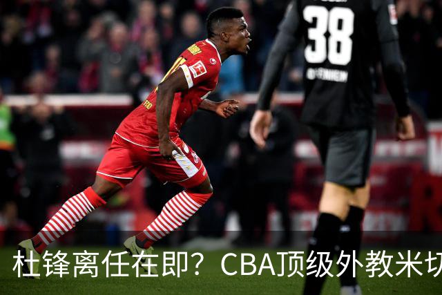 杜锋离任在即？CBA顶级外教米切尔或将加盟广东队，年薪预计破千万
