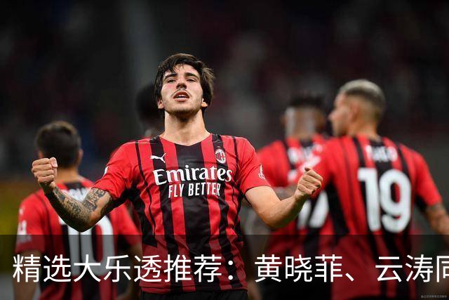 精选大乐透推荐：黄晓菲、云涛同中头奖1140万
