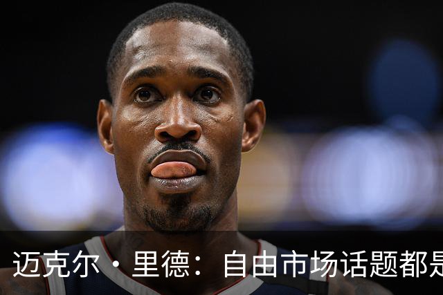 迈克尔·里德：自由市场话题都是关于勒布朗的 多关注一下老将吧